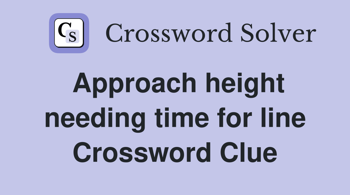 Approach height needing time for line Crossword Clue