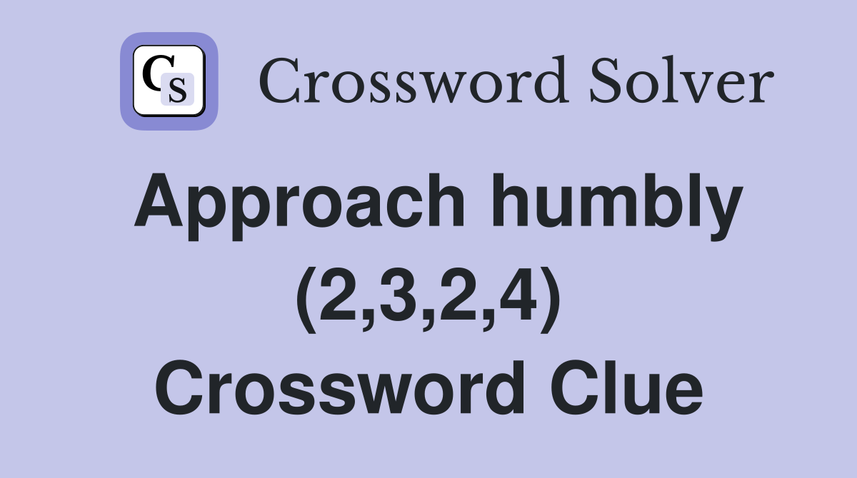 Approach humbly (2,3,2,4) Crossword Clue