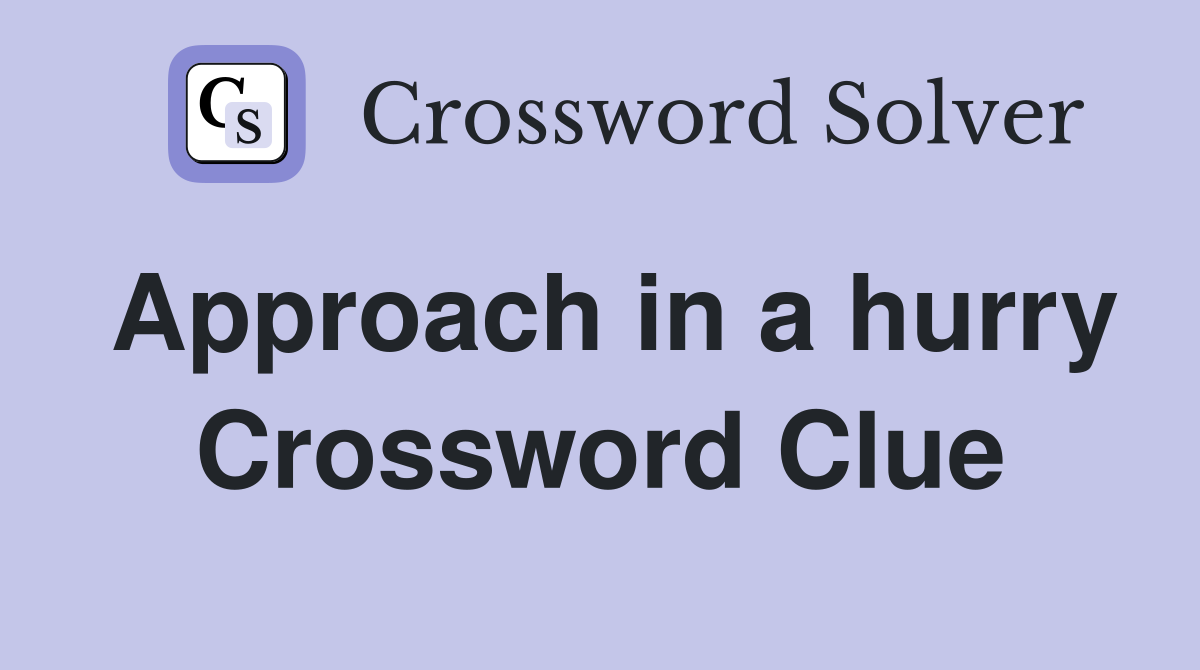 Approach in a hurry Crossword Clue