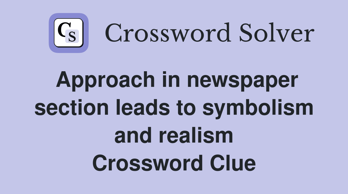 Approach in newspaper section leads to symbolism and realism Crossword Clue