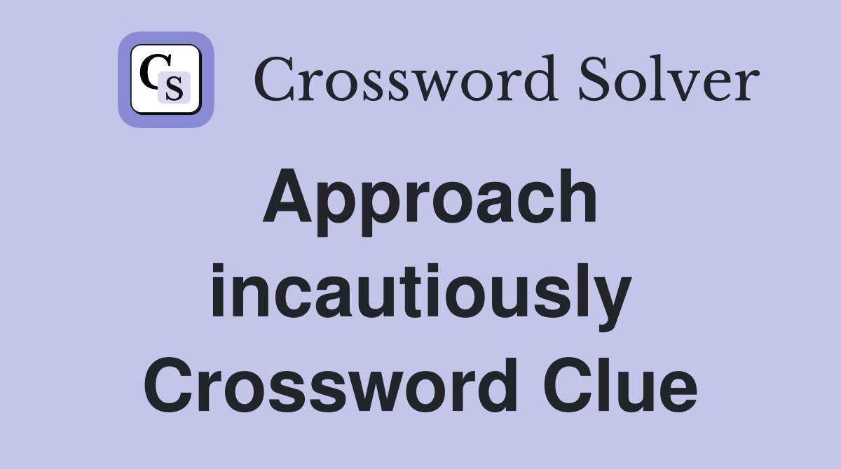 Approach incautiously Crossword Clue