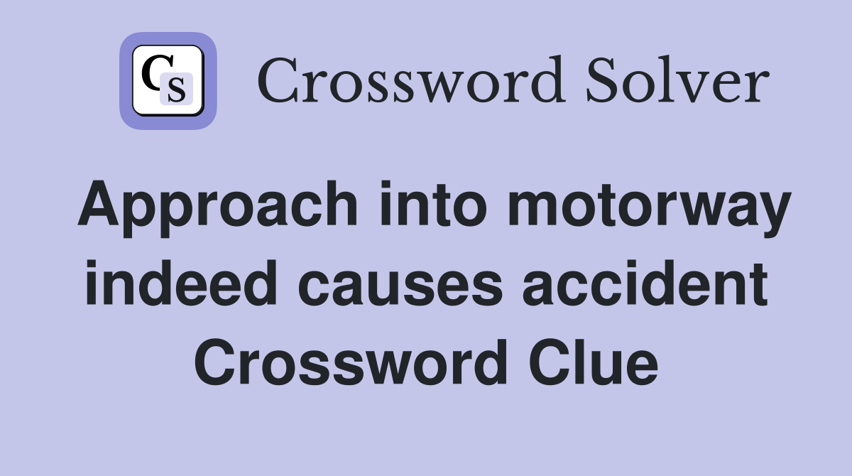 Approach into motorway indeed causes accident Crossword Clue