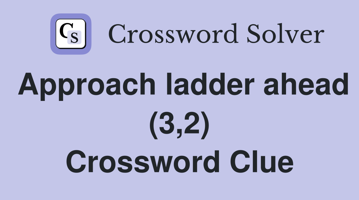 Approach ladder ahead (3,2) Crossword Clue