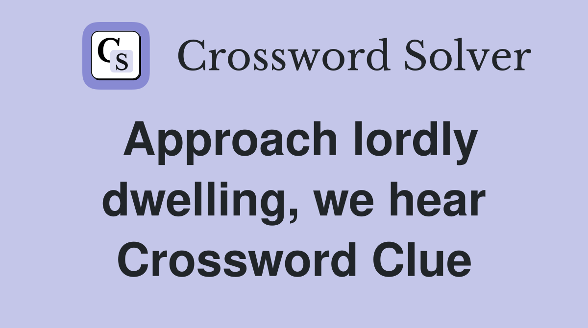 Approach lordly dwelling, we hear Crossword Clue
