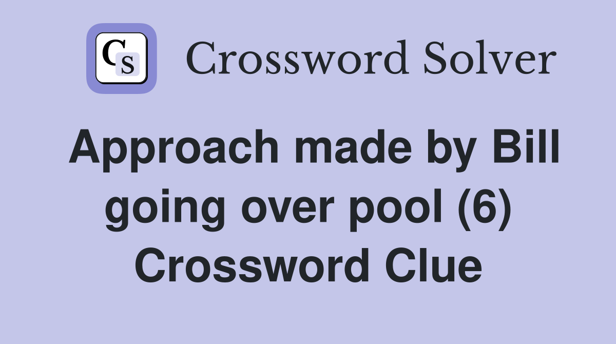 Approach made by Bill going over pool (6) Crossword Clue