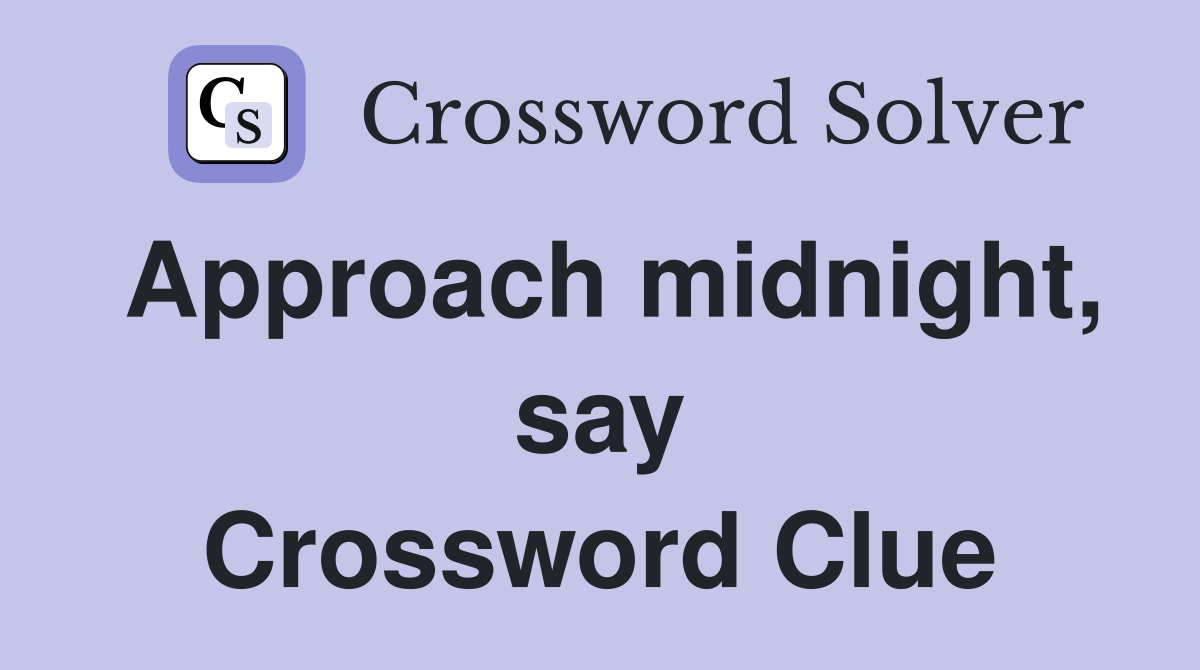 Approach midnight, say Crossword Clue