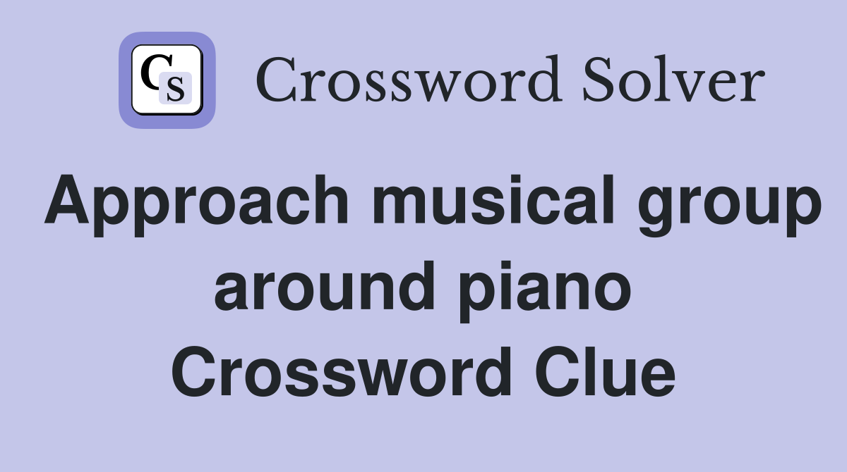Approach musical group around piano Crossword Clue