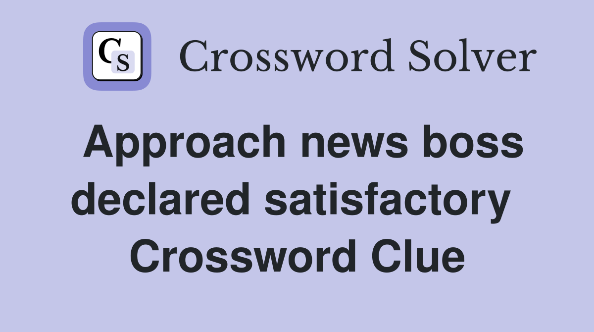 Approach news boss declared satisfactory  Crossword Clue