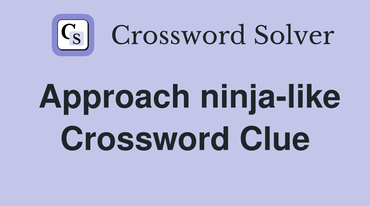 Approach ninja-like Crossword Clue
