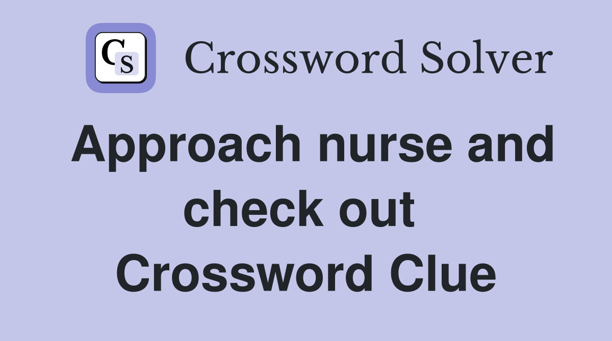 Approach nurse and check out  Crossword Clue