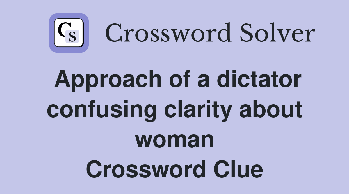 Approach of a dictator confusing clarity about woman Crossword Clue