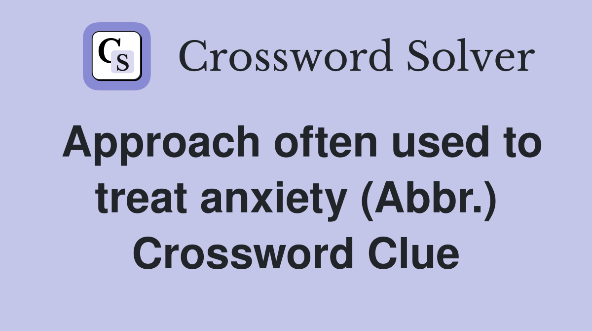 Approach often used to treat anxiety (Abbr ) Crossword Clue Answers