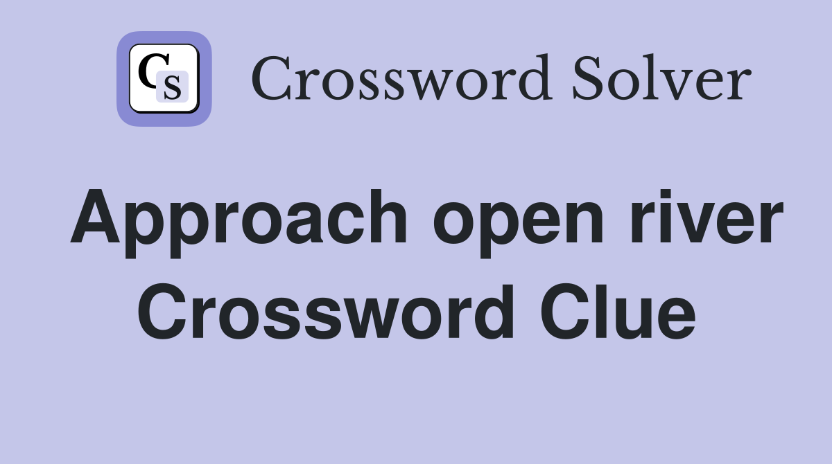 Approach open river Crossword Clue