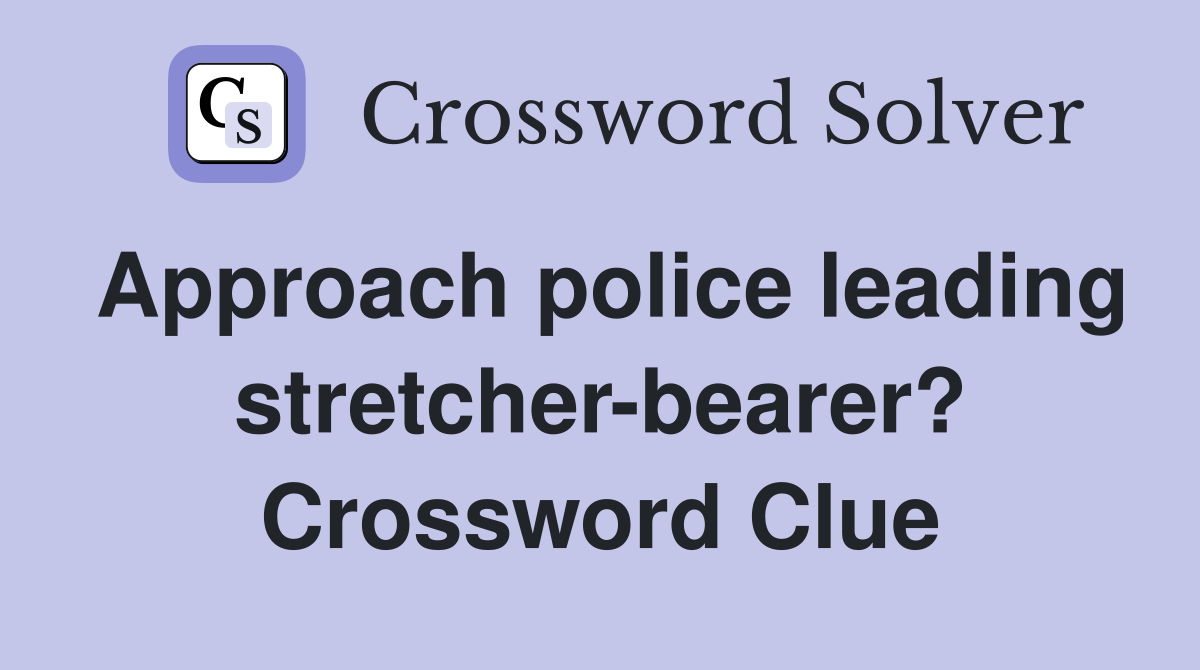 Approach police leading stretcher-bearer? Crossword Clue