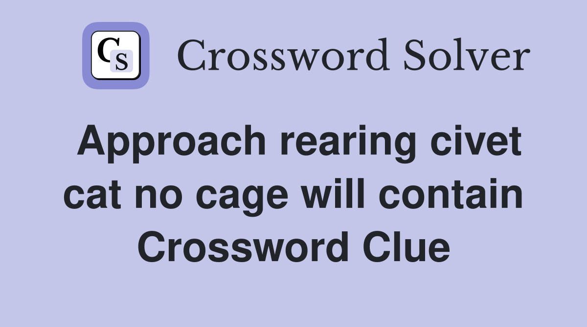 Approach rearing civet cat no cage will contain Crossword Clue