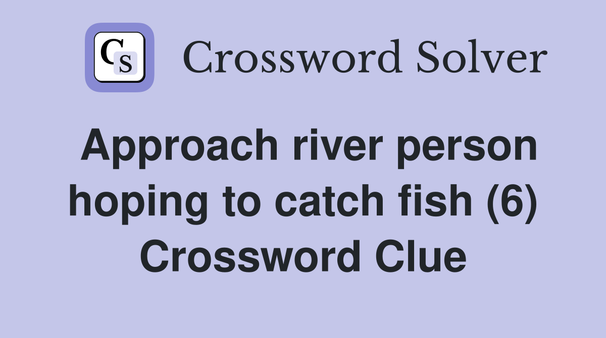 Approach river person hoping to catch fish (6) Crossword Clue