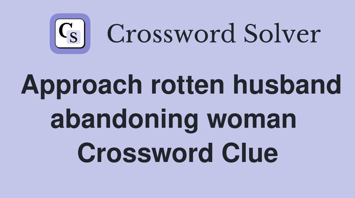 Approach rotten husband abandoning woman  Crossword Clue