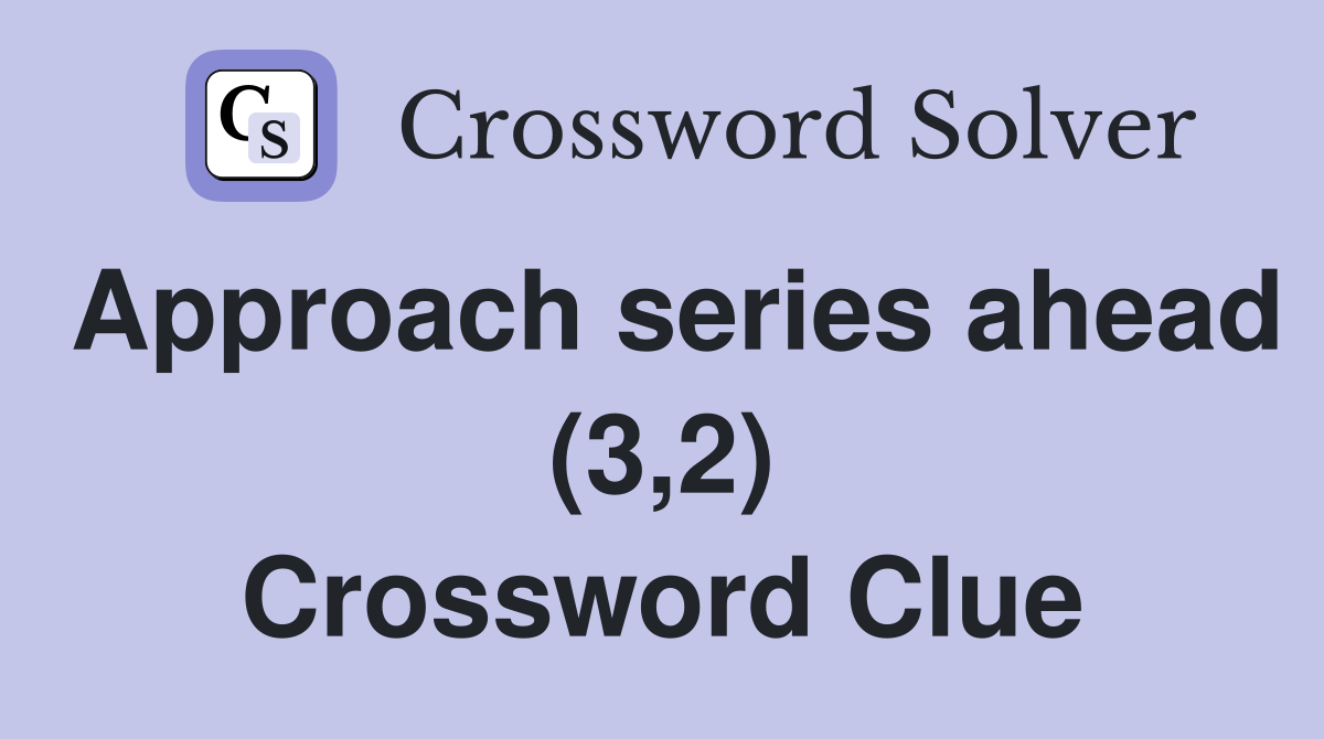 Approach series ahead (3,2) Crossword Clue