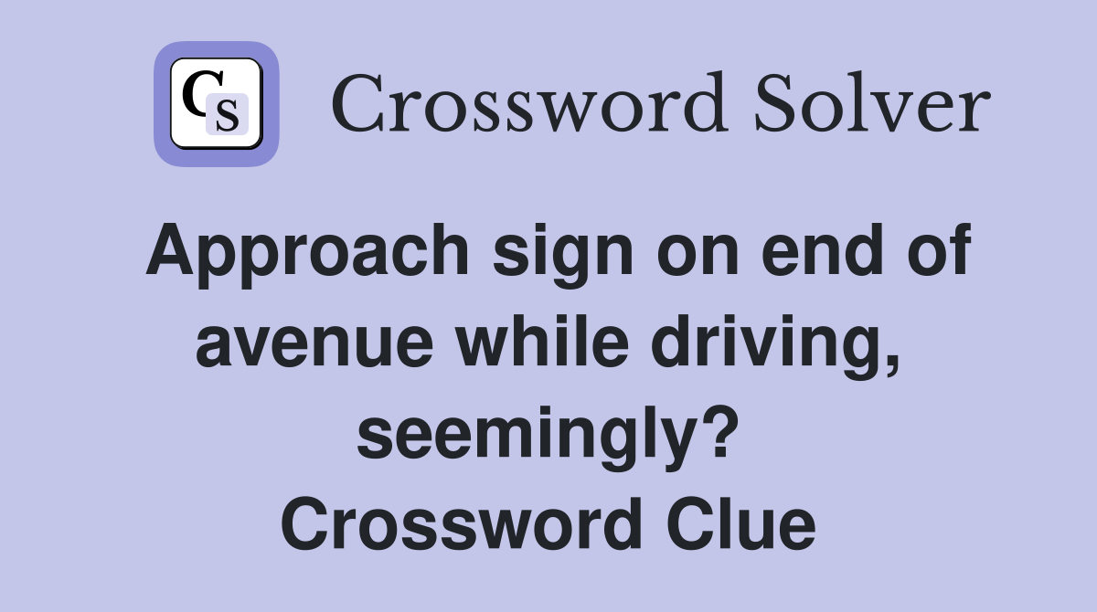Approach sign on end of avenue while driving, seemingly? Crossword Clue