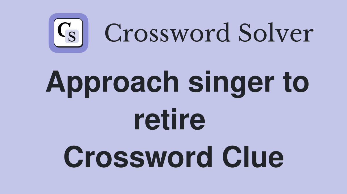 Approach singer to retire  Crossword Clue