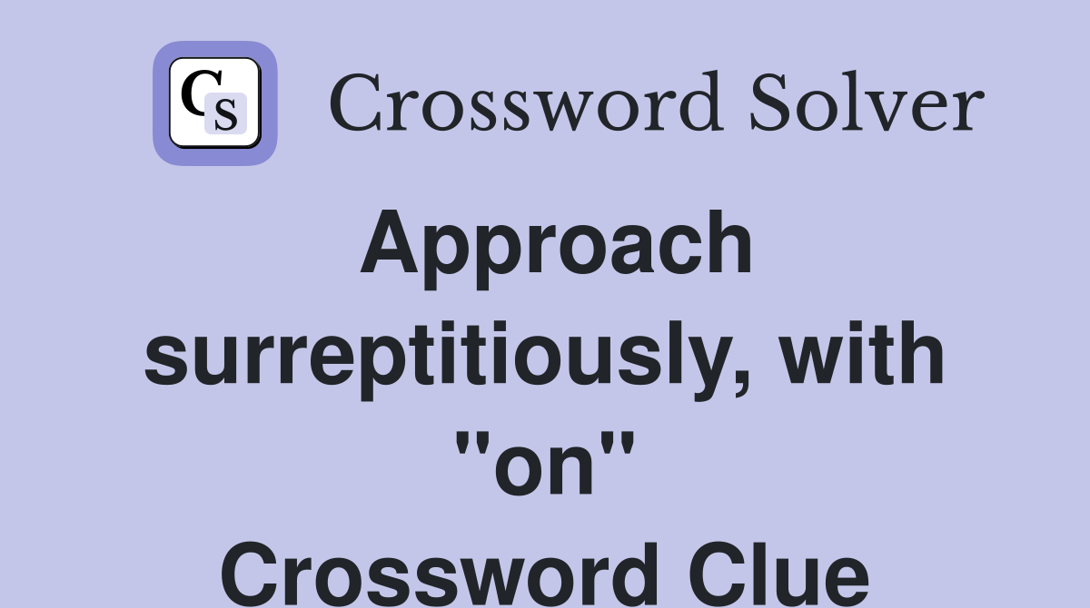 Approach surreptitiously, with "on" Crossword Clue