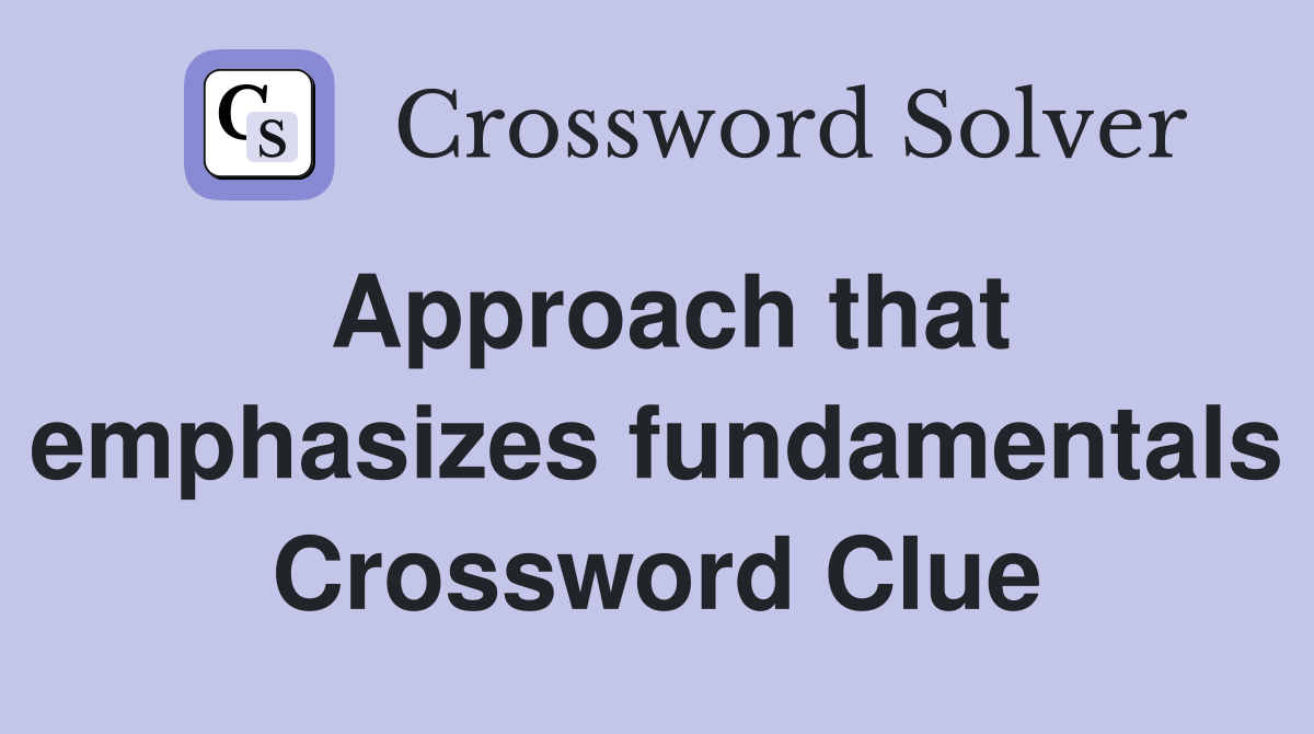 Approach that emphasizes fundamentals Crossword Clue