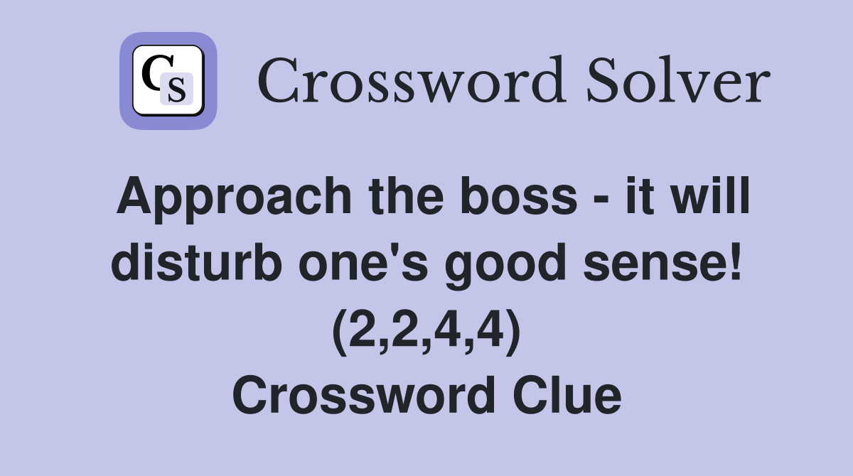 Approach the boss - it will disturb one's good sense! (2,2,4,4) Crossword Clue