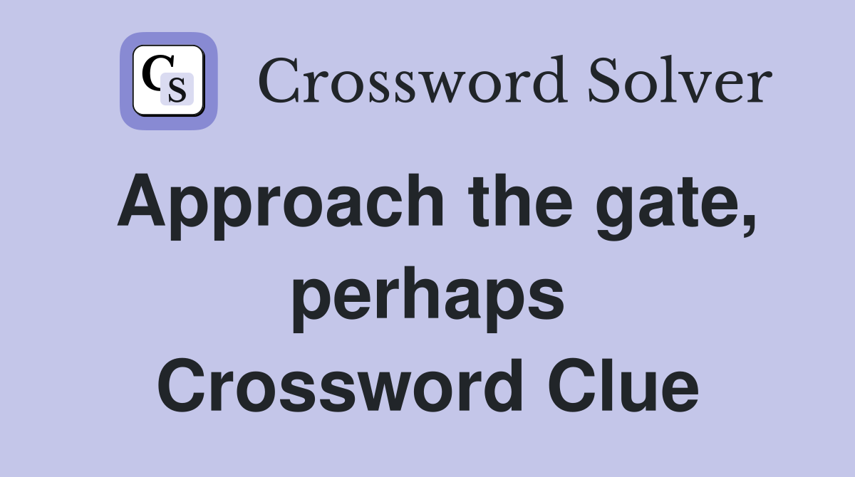 Approach the gate, perhaps Crossword Clue