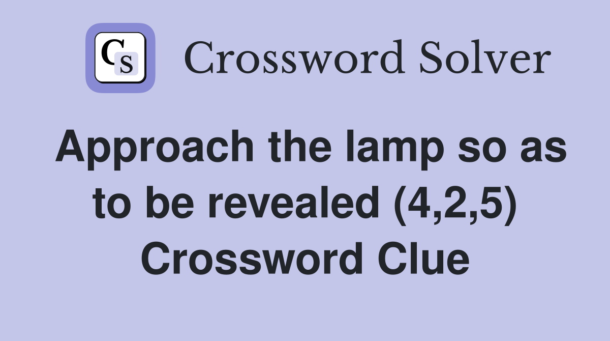 Approach the lamp so as to be revealed (4,2,5) Crossword Clue