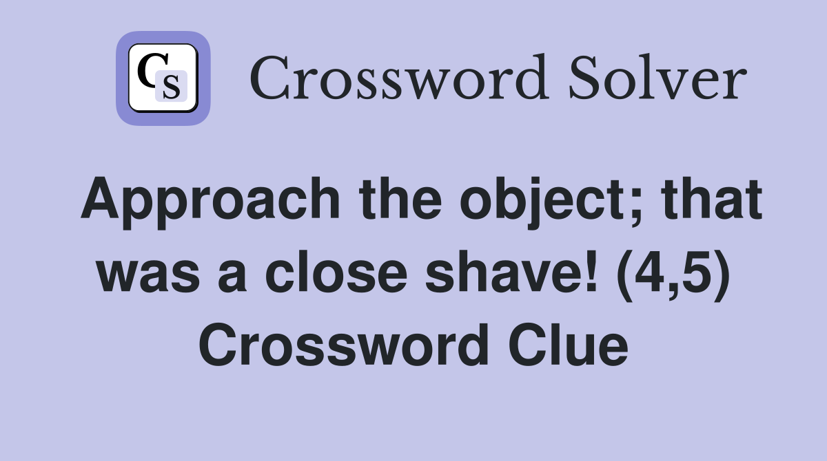 Approach the object; that was a close shave! (4,5) Crossword Clue