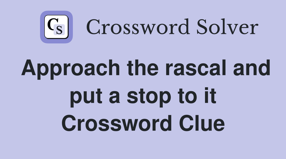 Approach the rascal and put a stop to it Crossword Clue