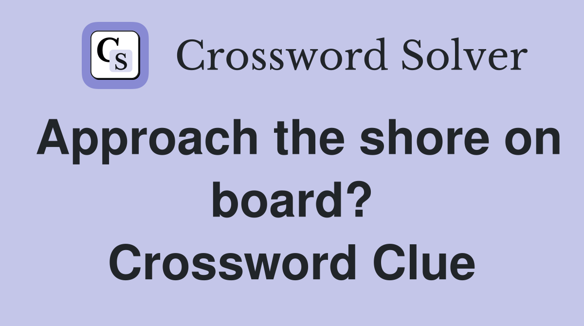 Approach the shore on board? Crossword Clue