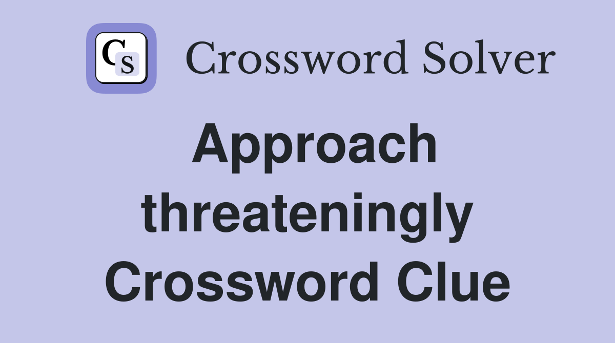 Approach threateningly Crossword Clue