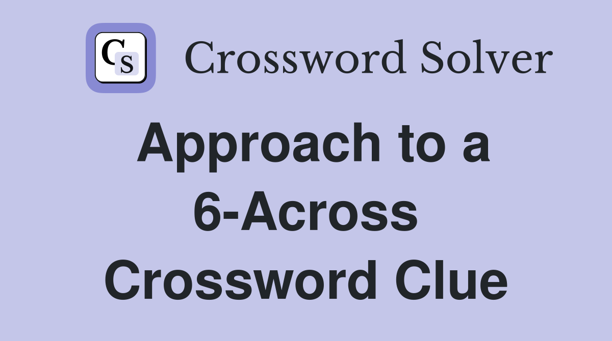 Approach to a 6-Across Crossword Clue