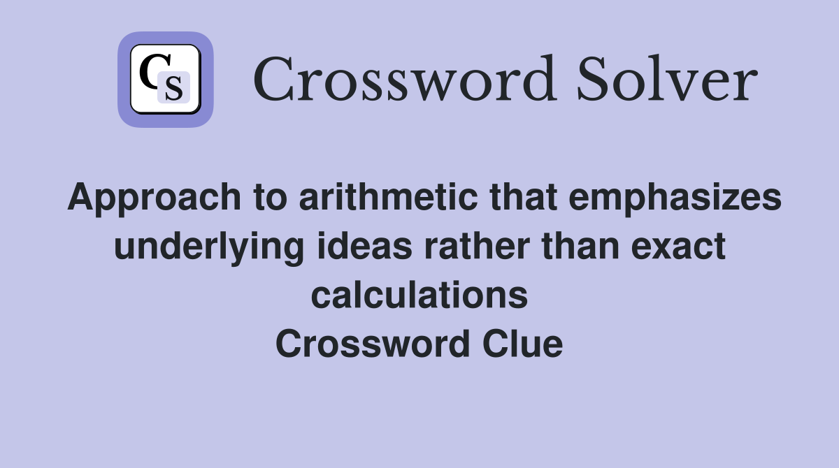 Approach to arithmetic that emphasizes underlying ideas rather than exact calculations Crossword Clue