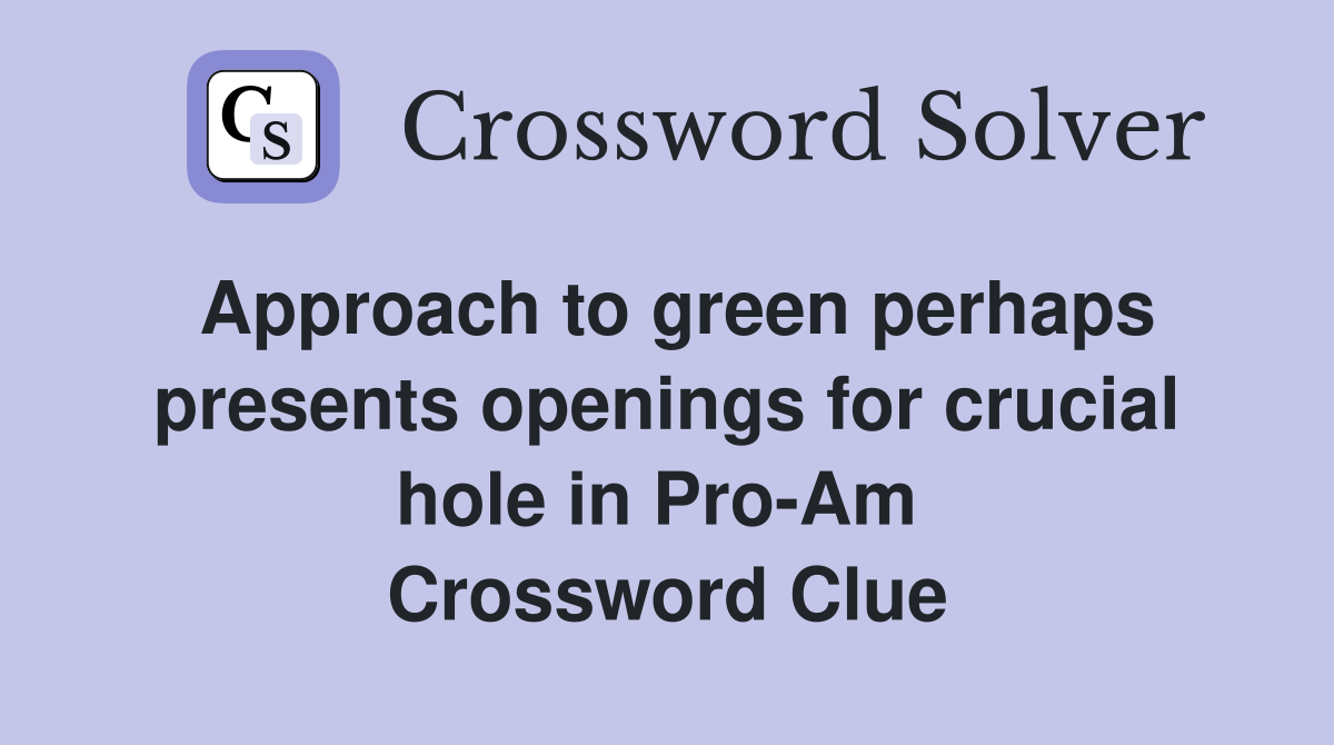 Approach to green perhaps presents openings for crucial hole in Pro-Am  Crossword Clue