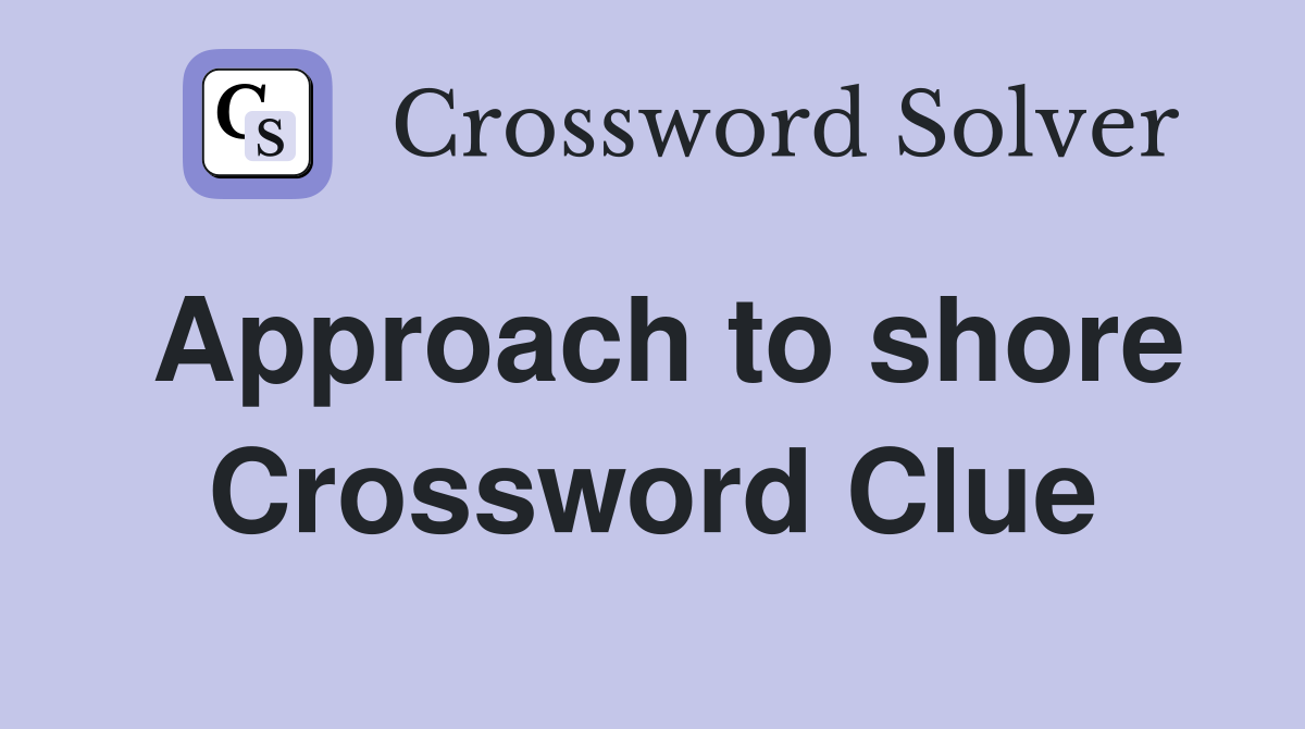 Approach to shore Crossword Clue