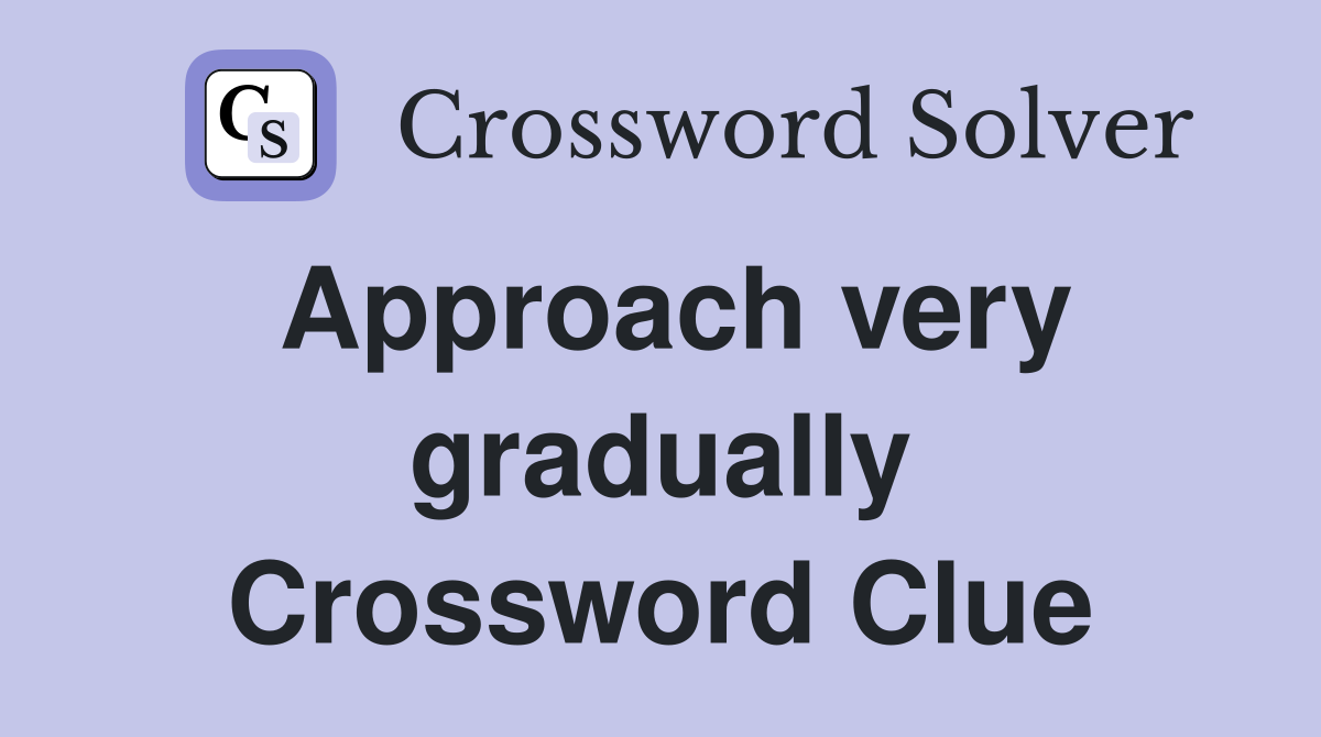 Approach very gradually Crossword Clue