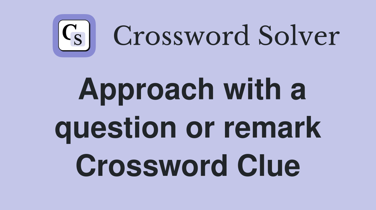 Approach with a question or remark Crossword Clue
