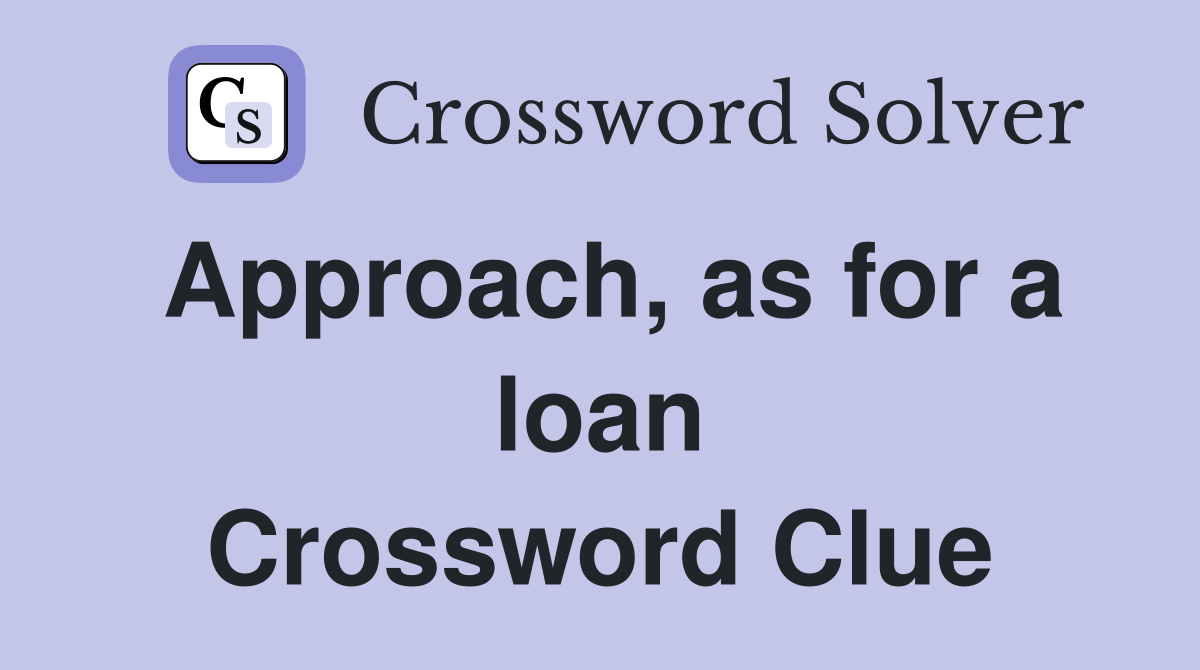 Approach, as for a loan Crossword Clue