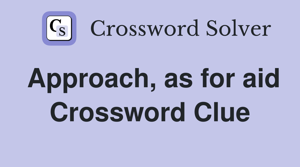 Approach, as for aid Crossword Clue