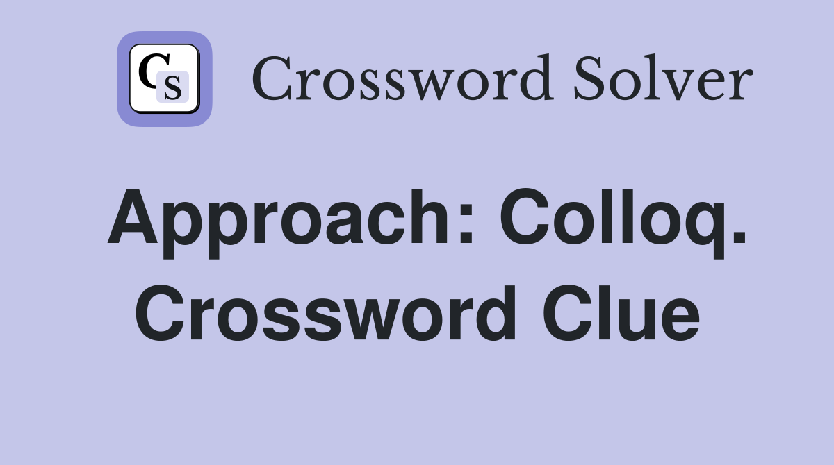 Approach: Colloq. Crossword Clue