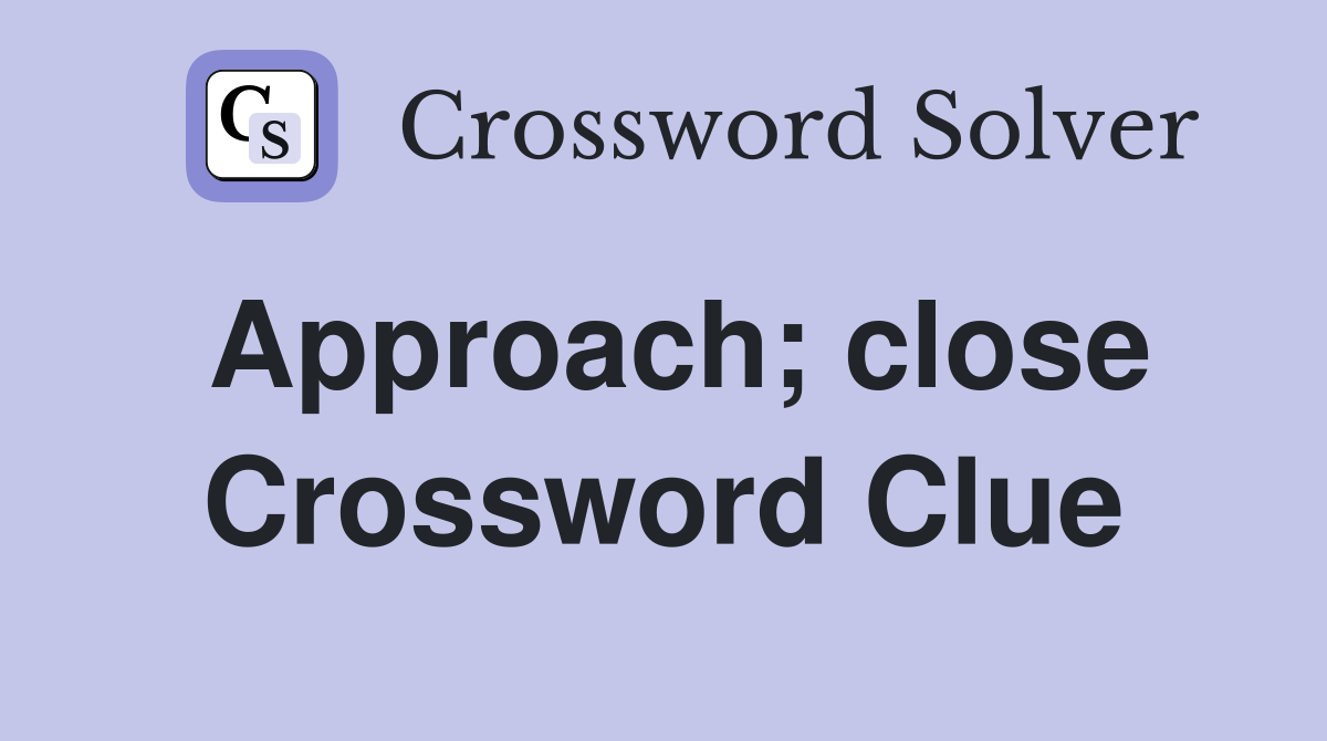 Approach; close Crossword Clue