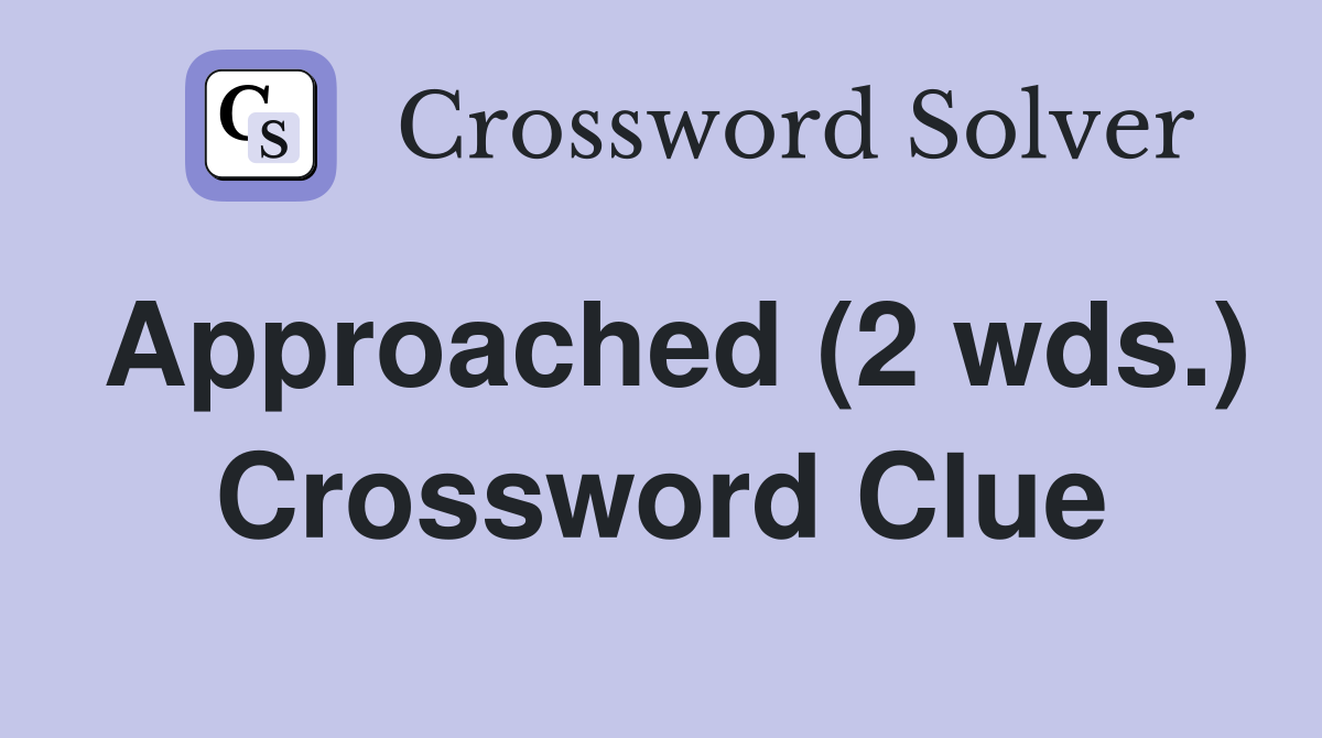 Approached (2 wds.) Crossword Clue