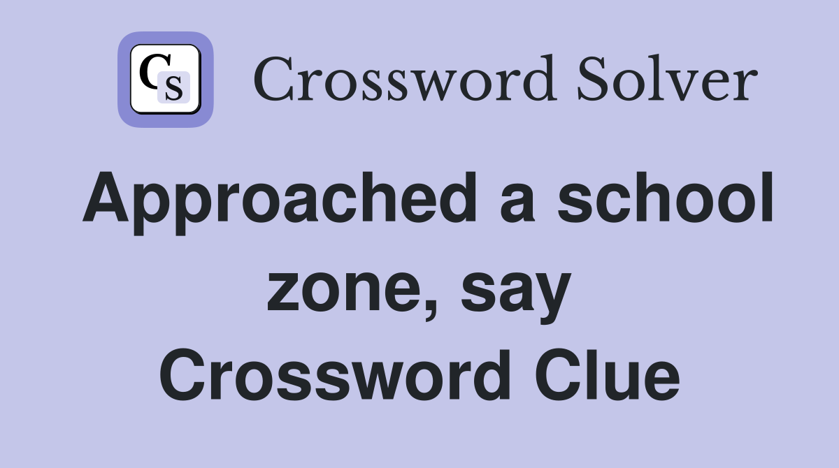 Approached a school zone, say Crossword Clue
