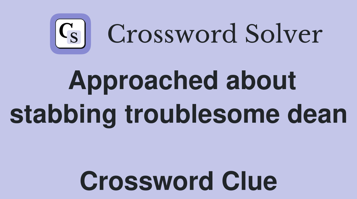 Approached about stabbing troublesome dean  Crossword Clue