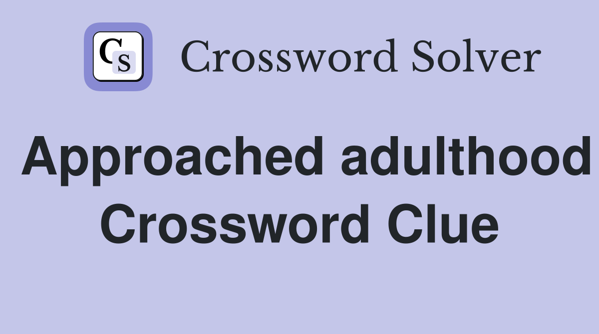 Approached adulthood Crossword Clue