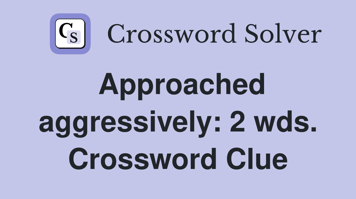 Approached aggressively: 2 wds. Crossword Clue