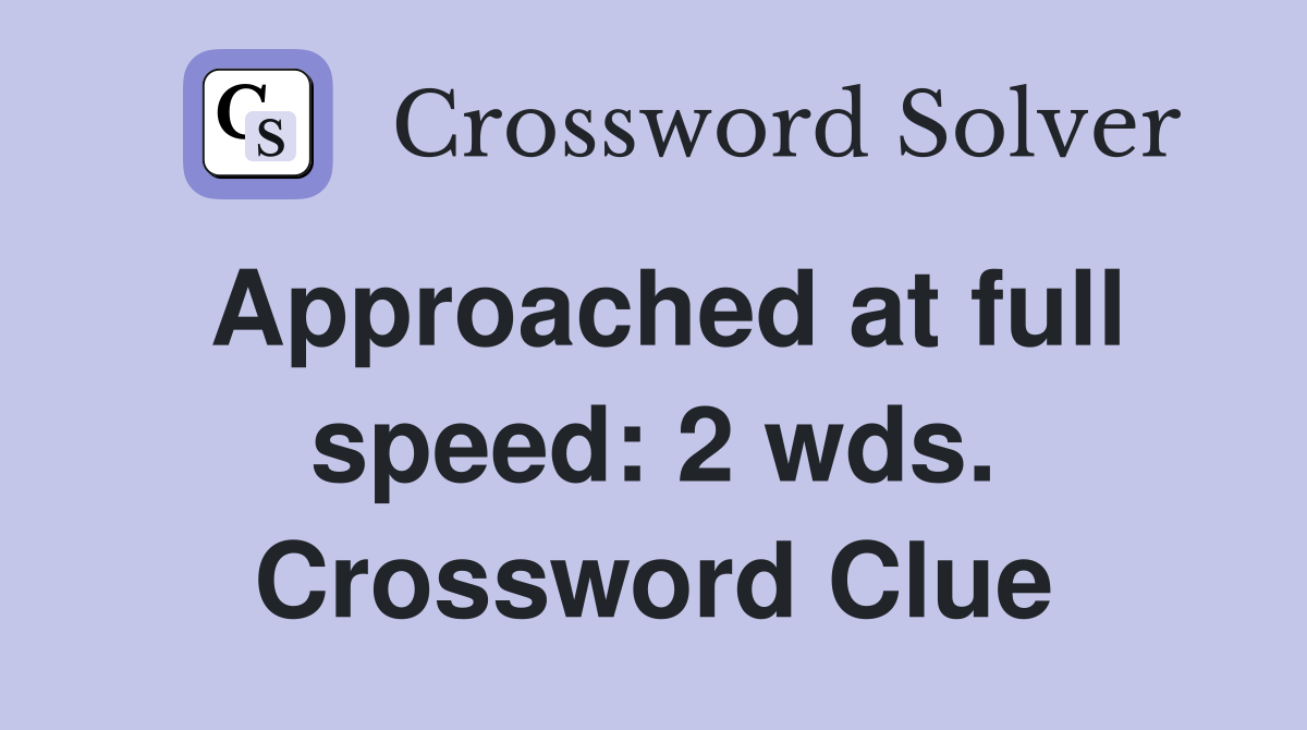 Approached at full speed: 2 wds. Crossword Clue