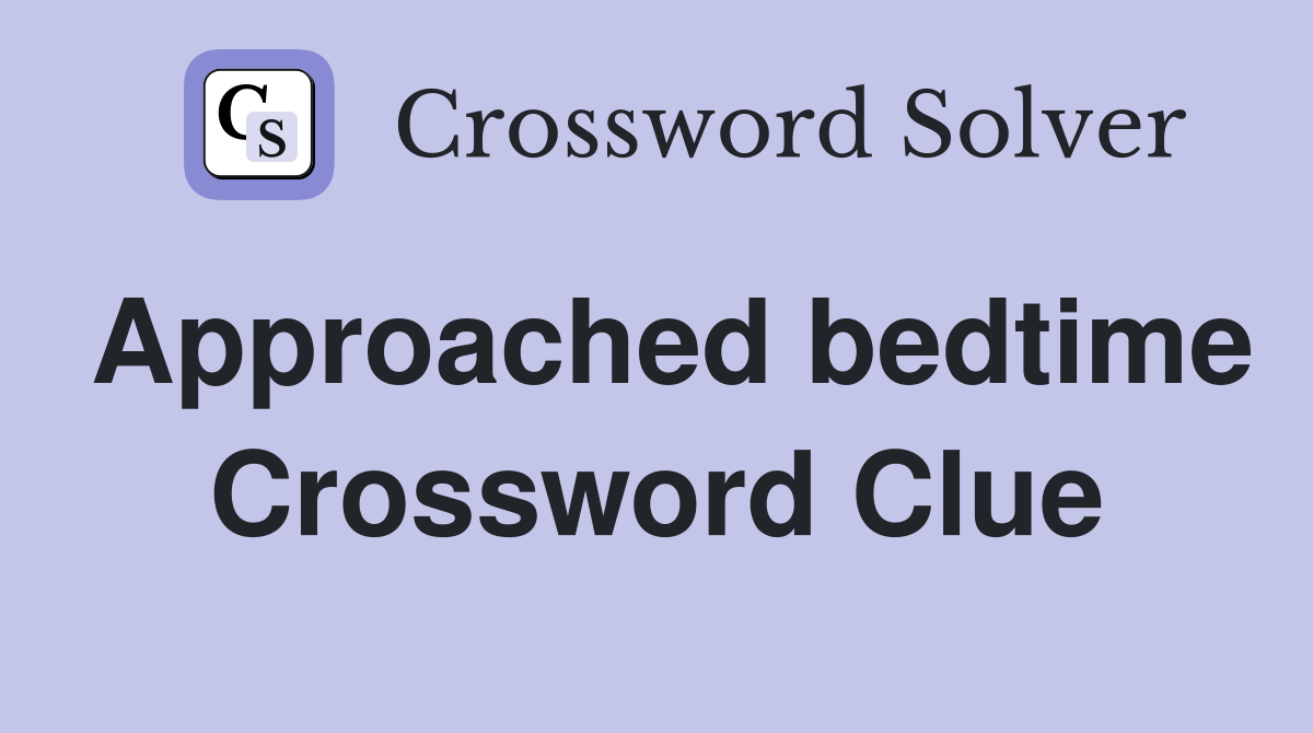 Approached bedtime Crossword Clue
